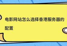 电影网站怎么选择香港服务器的配置