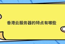 香港云服务器的特点有哪些