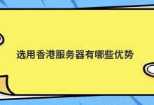 选用香港服务器有哪些优势