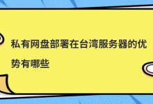 私有网盘部署在台湾服务器的优势有哪些