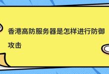 香港的高防御服务器如何防御攻击？