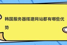 韩国服务器搭建网站都有哪些优势