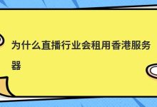 为什么直播行业会租用香港服务器