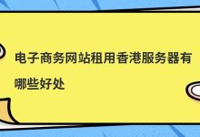 电子商务网站租用香港服务器有哪些好处