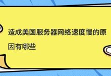 造成美国服务器网络速度慢的原因有哪些