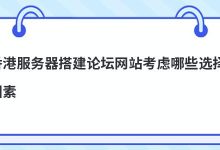 香港服务器搭建论坛网站考虑哪些选择因素