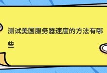 测试美国服务器速度的方法有哪些