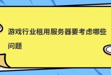 游戏行业租用服务器要考虑哪些问题