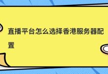 直播平台怎么选择香港服务器配置