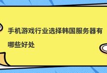 手机游戏行业选择韩国服务器有哪些好处