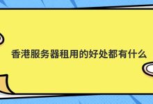 香港服务器租用的好处都有什么