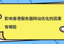 影响香港服务器网站优化的因素有哪些