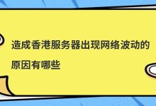 造成香港服务器出现网络波动的原因有哪些