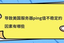 导致美国服务器ping值不稳定的因素有哪些