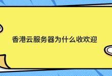 香港云服务器为什么收欢迎