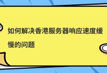 如何解决香港服务器响应速度缓慢的问题