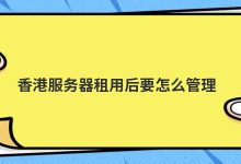 香港服务器租用后要怎么管理