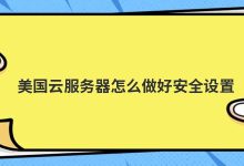 美国云服务器怎么做好安全设置