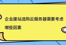 企业建站选购云服务器需要考虑哪些因素