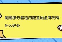 美国服务器租用配置磁盘阵列有什么好处