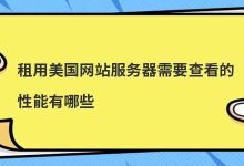 租用美国网站服务器需要查看的性能有哪些