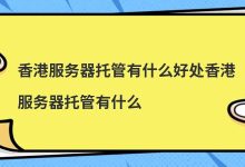 香港服务器托管有什么好处香港服务器托管有什么