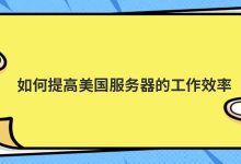 如何提高美国服务器的工作效率