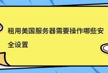 租用美国服务器需要操作哪些安全设置