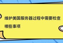 维护美国服务器过程中需要检查哪些事项