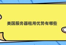 美国服务器租用优势有哪些