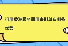 租用香港服务器用来刷单有哪些优势