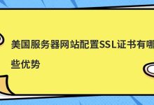 美国服务器网站配置SSL证书有哪些优势