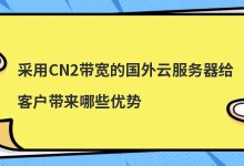 ​采用CN2带宽的国外云服务器给客户带来哪些优势