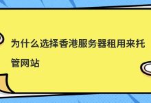 为什么选择香港服务器租用来托管网站