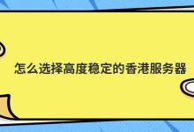 怎么选择高度稳定的香港服务器