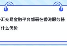 ​外汇交易金融平台部署在香港服务器有什么优势