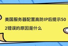 美国服务器配置高防IP后提示502错误的原因是什么