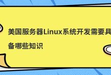 美国服务器Linux系统开发需要具备哪些知识