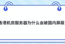 香港机房服务器为什么会被国内屏蔽