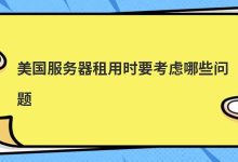 美国服务器租用时要考虑哪些问题