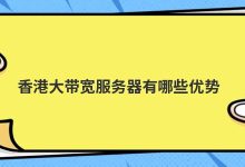 香港大带宽服务器有哪些优势