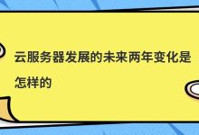 云服务器发展的未来两年变化是怎样的