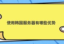 使用韩国服务器有哪些优势