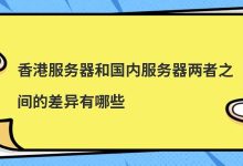 香港服务器和国内服务器两者之间的差异有哪些