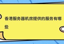 香港服务器机房提供的服务有哪些