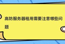 高防服务器租用需要注意哪些问题