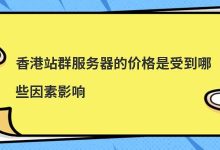 香港站群服务器的价格是受到哪些因素影响