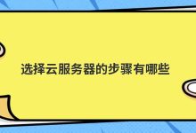 选择云服务器的步骤有哪些