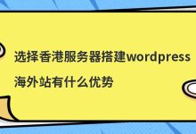 选择香港服务器搭建wordpress海外站有什么优势