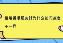 租用香港服务器为什么访问速度不一样